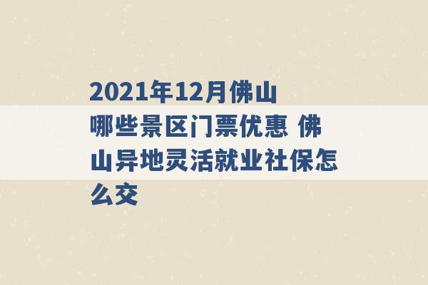 2021年12月佛山哪些景区门票优惠 佛山异地灵活就业社保怎么交 -第1张图片-电信联通移动号卡网