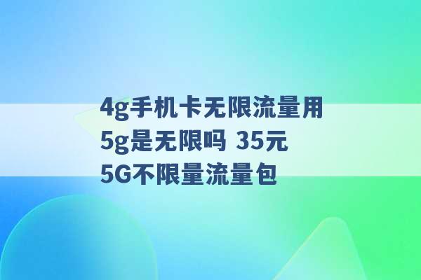 4g手机卡无限流量用5g是无限吗 35元5G不限量流量包 -第1张图片-电信联通移动号卡网