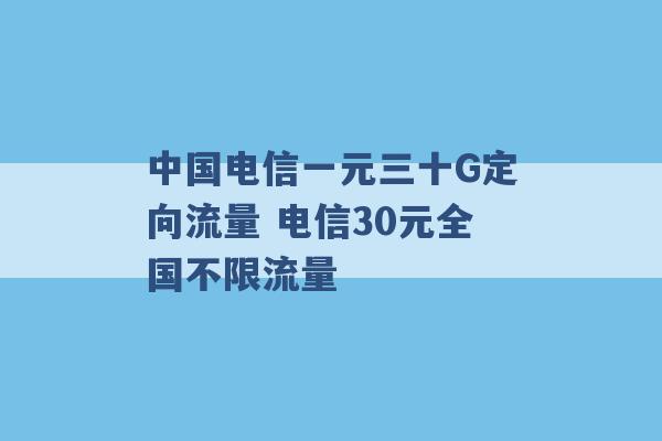 中国电信一元三十G定向流量 电信30元全国不限流量 -第1张图片-电信联通移动号卡网