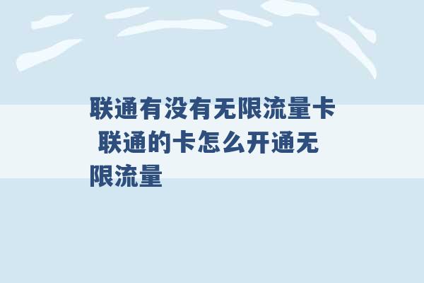 联通有没有无限流量卡 联通的卡怎么开通无限流量 -第1张图片-电信联通移动号卡网