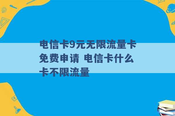 电信卡9元无限流量卡免费申请 电信卡什么卡不限流量 -第1张图片-电信联通移动号卡网