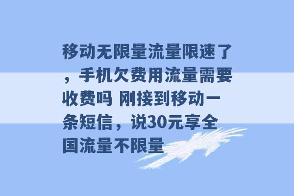 移动无限量流量限速了，手机欠费用流量需要收费吗 刚接到移动一条短信，说30元享全国流量不限量 -第1张图片-电信联通移动号卡网