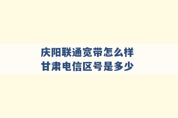 庆阳联通宽带怎么样 甘肃电信区号是多少 -第1张图片-电信联通移动号卡网