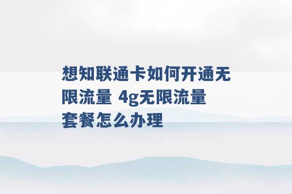 想知联通卡如何开通无限流量 4g无限流量套餐怎么办理 -第1张图片-电信联通移动号卡网