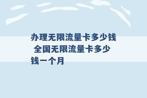 办理无限流量卡多少钱 全国无限流量卡多少钱一个月 -第1张图片-电信联通移动号卡网