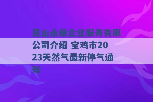 昆山永康企业服务有限公司介绍 宝鸡市2023天然气最新停气通知 -第1张图片-电信联通移动号卡网