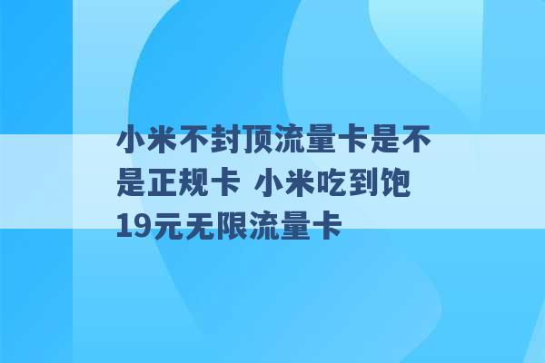 小米不封顶流量卡是不是正规卡 小米吃到饱19元无限流量卡 -第1张图片-电信联通移动号卡网