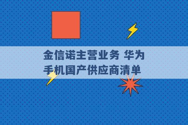 金信诺主营业务 华为手机国产供应商清单 -第1张图片-电信联通移动号卡网