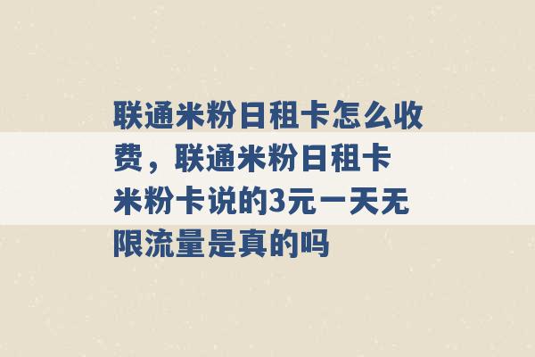 联通米粉日租卡怎么收费，联通米粉日租卡 米粉卡说的3元一天无限流量是真的吗 -第1张图片-电信联通移动号卡网