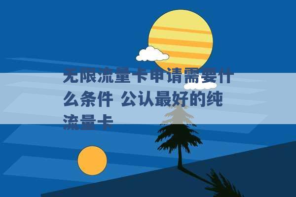 无限流量卡申请需要什么条件 公认最好的纯流量卡 -第1张图片-电信联通移动号卡网