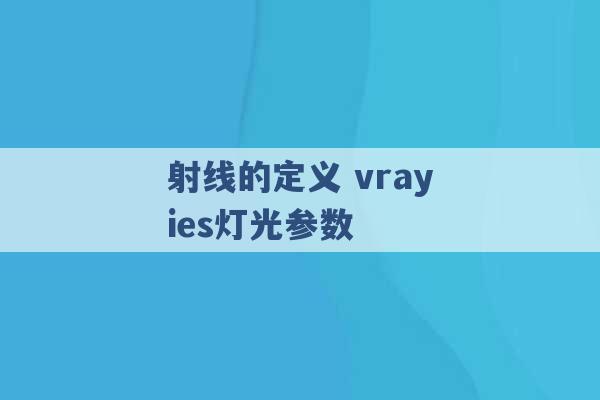 射线的定义 vrayies灯光参数 -第1张图片-电信联通移动号卡网