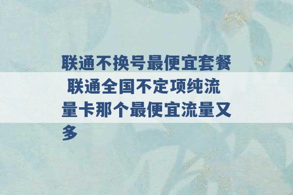 联通不换号最便宜套餐 联通全国不定项纯流量卡那个最便宜流量又多 -第1张图片-电信联通移动号卡网