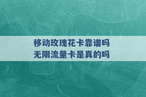 移动玫瑰花卡靠谱吗 无限流量卡是真的吗 -第1张图片-电信联通移动号卡网