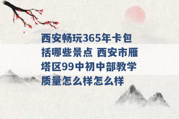 西安畅玩365年卡包括哪些景点 西安市雁塔区99中初中部教学质量怎么样怎么样 -第1张图片-电信联通移动号卡网