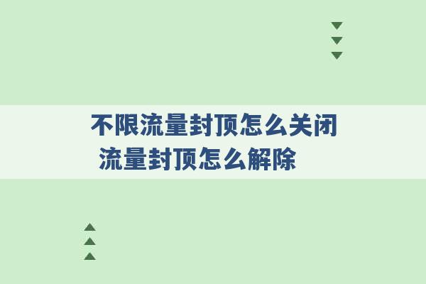 不限流量封顶怎么关闭 流量封顶怎么解除 -第1张图片-电信联通移动号卡网