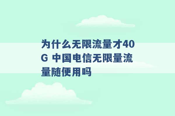 为什么无限流量才40G 中国电信无限量流量随便用吗 -第1张图片-电信联通移动号卡网