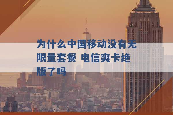 为什么中国移动没有无限量套餐 电信爽卡绝版了吗 -第1张图片-电信联通移动号卡网