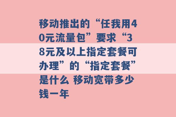 移动推出的“任我用40元流量包”要求“38元及以上指定套餐可办理”的“指定套餐”是什么 移动宽带多少钱一年 -第1张图片-电信联通移动号卡网