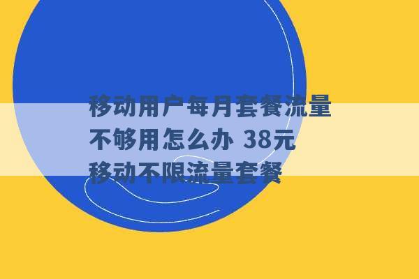 移动用户每月套餐流量不够用怎么办 38元移动不限流量套餐 -第1张图片-电信联通移动号卡网