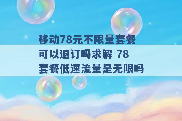 移动78元不限量套餐可以退订吗求解 78套餐低速流量是无限吗 -第1张图片-电信联通移动号卡网