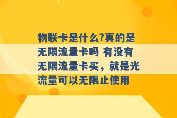 物联卡是什么?真的是无限流量卡吗 有没有无限流量卡买，就是光流量可以无限止使用 -第1张图片-电信联通移动号卡网