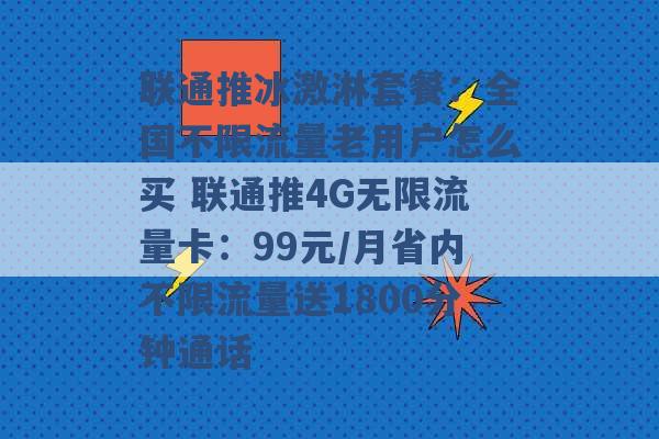 联通推冰激淋套餐：全国不限流量老用户怎么买 联通推4G无限流量卡：99元/月省内不限流量送1800分钟通话 -第1张图片-电信联通移动号卡网