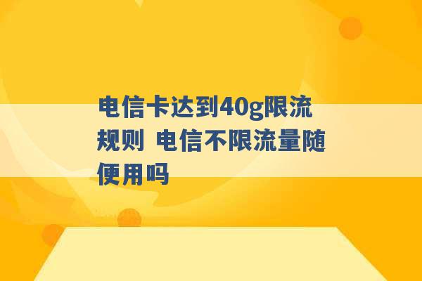 电信卡达到40g限流规则 电信不限流量随便用吗 -第1张图片-电信联通移动号卡网