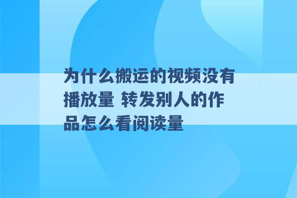 为什么搬运的视频没有播放量 转发别人的作品怎么看阅读量 -第1张图片-电信联通移动号卡网