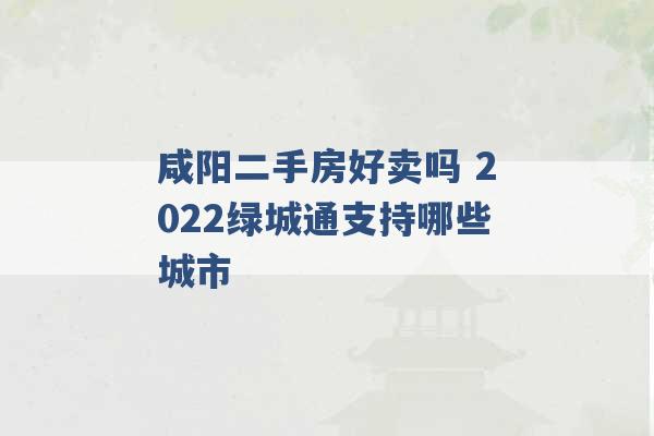 咸阳二手房好卖吗 2022绿城通支持哪些城市 -第1张图片-电信联通移动号卡网