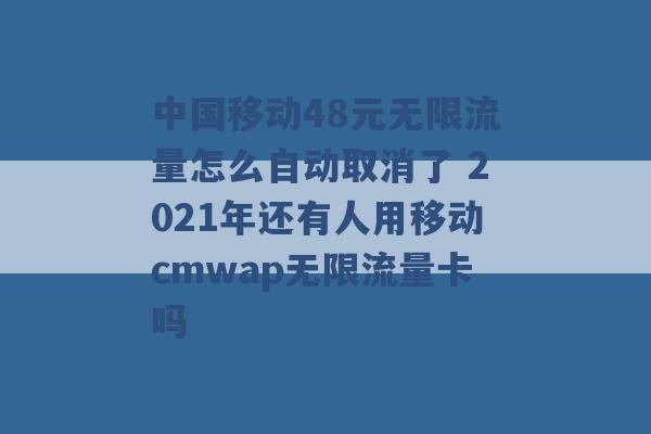 中国移动48元无限流量怎么自动取消了 2021年还有人用移动cmwap无限流量卡吗 -第1张图片-电信联通移动号卡网