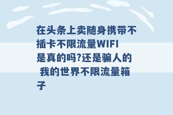 在头条上卖随身携带不插卡不限流量WIFI是真的吗?还是骗人的 我的世界不限流量箱子 -第1张图片-电信联通移动号卡网