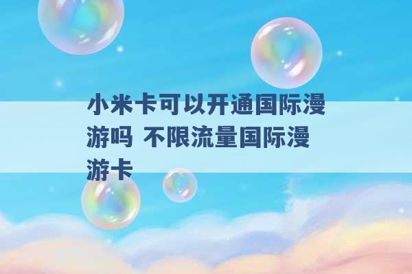 小米卡可以开通国际漫游吗 不限流量国际漫游卡 -第1张图片-电信联通移动号卡网