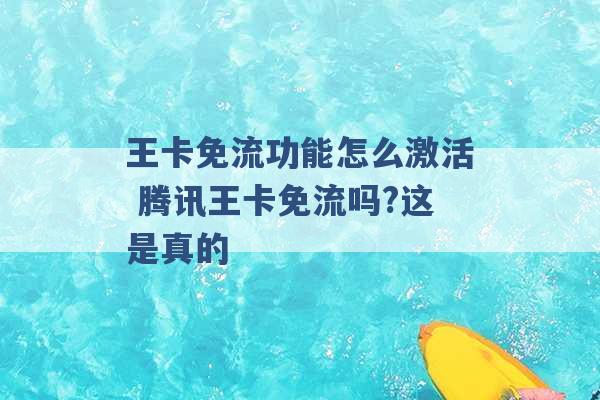 王卡免流功能怎么激活 腾讯王卡免流吗?这是真的 -第1张图片-电信联通移动号卡网