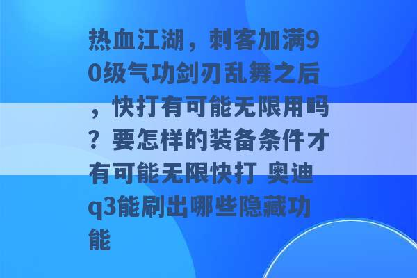 热血江湖，刺客加满90级气功剑刃乱舞之后，快打有可能无限用吗？要怎样的装备条件才有可能无限快打 奥迪q3能刷出哪些隐藏功能 -第1张图片-电信联通移动号卡网