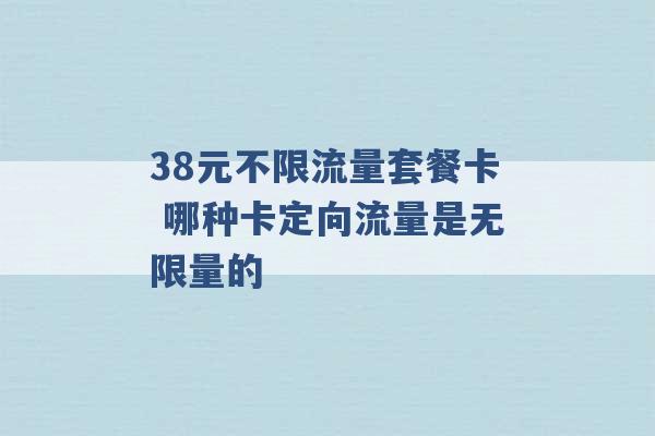 38元不限流量套餐卡 哪种卡定向流量是无限量的 -第1张图片-电信联通移动号卡网