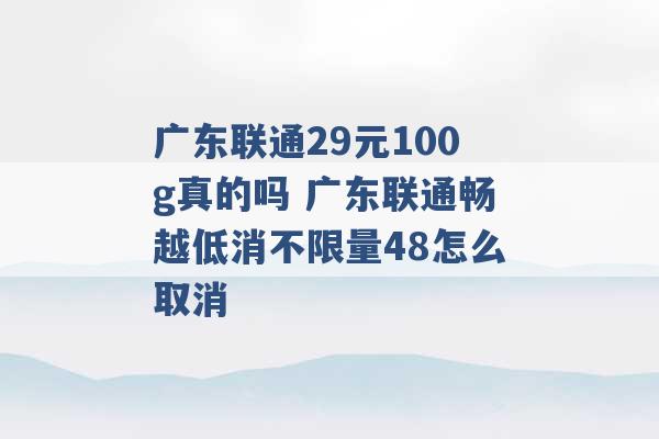 广东联通29元100g真的吗 广东联通畅越低消不限量48怎么取消 -第1张图片-电信联通移动号卡网