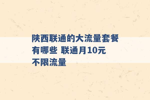 陕西联通的大流量套餐有哪些 联通月10元不限流量 -第1张图片-电信联通移动号卡网