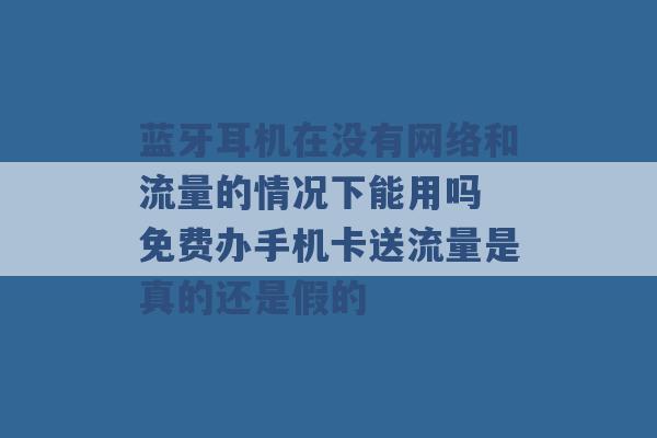 蓝牙耳机在没有网络和流量的情况下能用吗 免费办手机卡送流量是真的还是假的 -第1张图片-电信联通移动号卡网