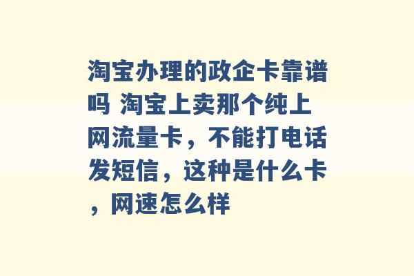 淘宝办理的政企卡靠谱吗 淘宝上卖那个纯上网流量卡，不能打电话发短信，这种是什么卡，网速怎么样 -第1张图片-电信联通移动号卡网