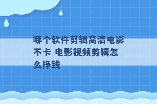 哪个软件剪辑高清电影不卡 电影视频剪辑怎么挣钱 -第1张图片-电信联通移动号卡网