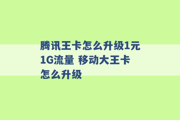 腾讯王卡怎么升级1元1G流量 移动大王卡怎么升级 -第1张图片-电信联通移动号卡网