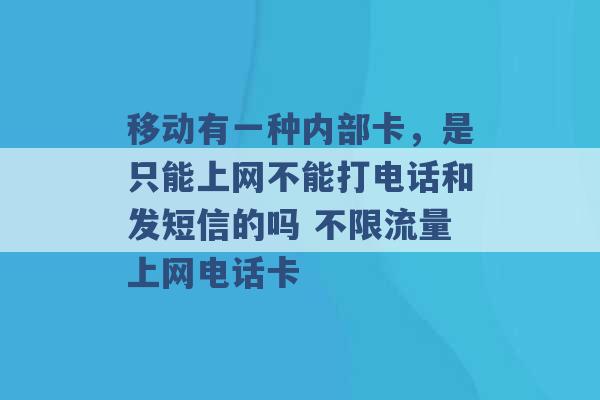 移动有一种内部卡，是只能上网不能打电话和发短信的吗 不限流量上网电话卡 -第1张图片-电信联通移动号卡网