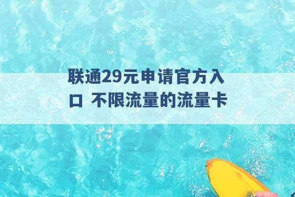 联通29元申请官方入口 不限流量的流量卡 -第1张图片-电信联通移动号卡网