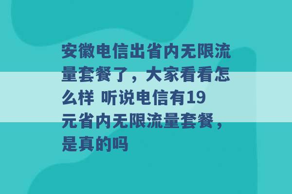 安徽电信出省内无限流量套餐了，大家看看怎么样 听说电信有19元省内无限流量套餐，是真的吗 -第1张图片-电信联通移动号卡网