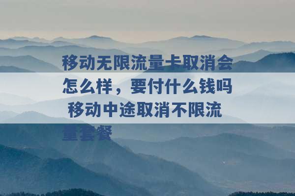 移动无限流量卡取消会怎么样，要付什么钱吗 移动中途取消不限流量套餐 -第1张图片-电信联通移动号卡网