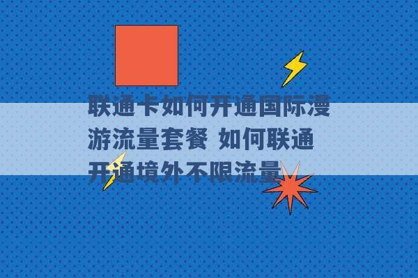 联通卡如何开通国际漫游流量套餐 如何联通开通境外不限流量 -第1张图片-电信联通移动号卡网