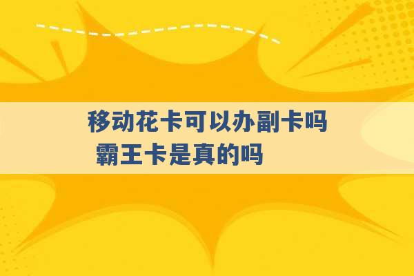 移动花卡可以办副卡吗 霸王卡是真的吗 -第1张图片-电信联通移动号卡网