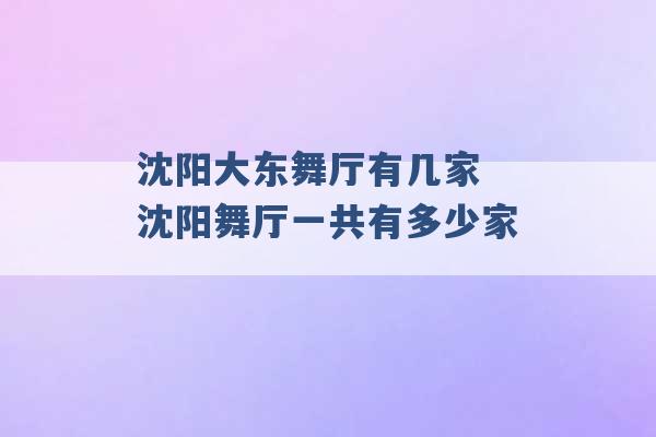 沈阳大东舞厅有几家 沈阳舞厅一共有多少家 -第1张图片-电信联通移动号卡网