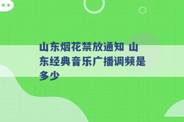 山东烟花禁放通知 山东经典音乐广播调频是多少 -第1张图片-电信联通移动号卡网