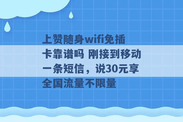 上赞随身wifi免插卡靠谱吗 刚接到移动一条短信，说30元享全国流量不限量 -第1张图片-电信联通移动号卡网